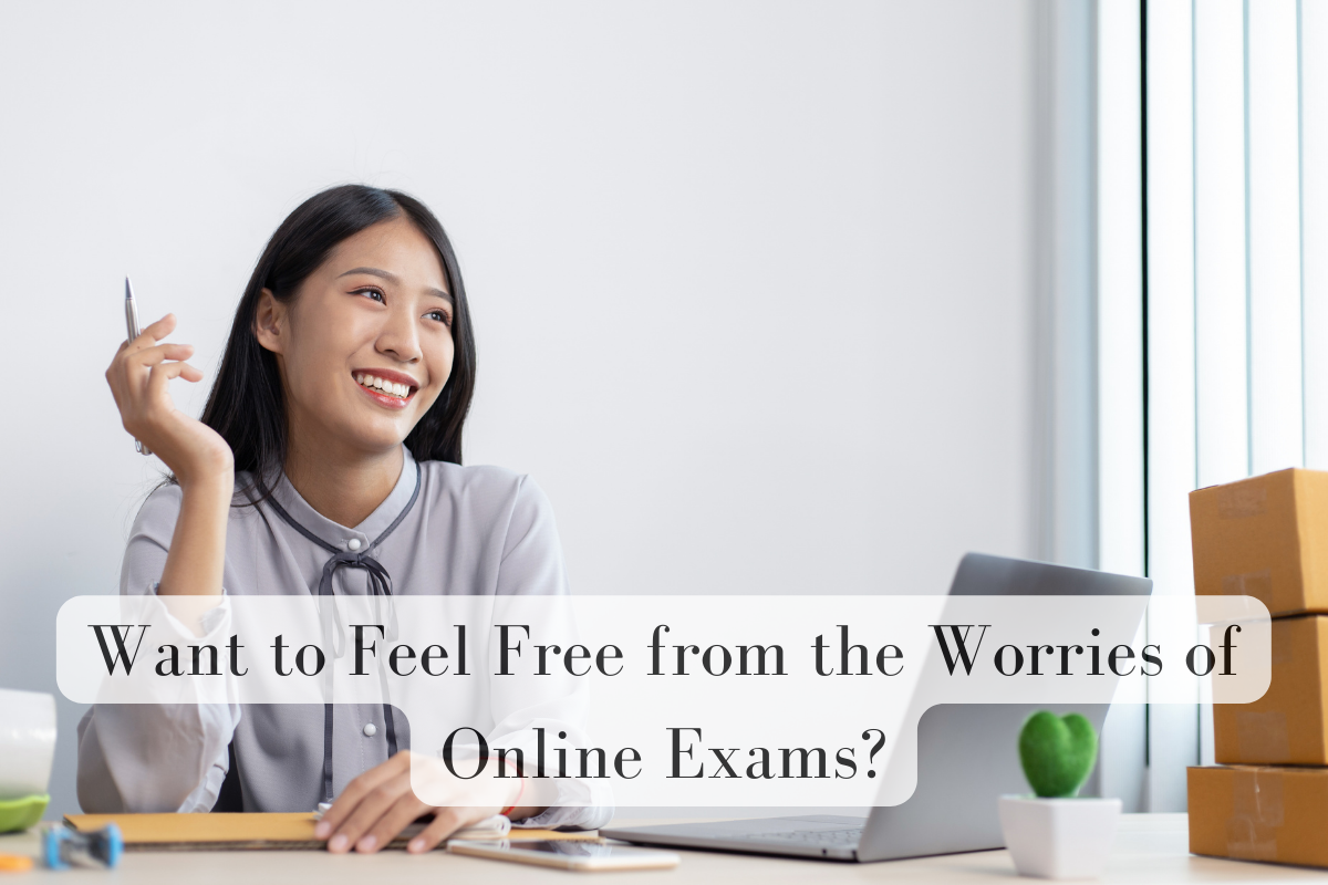 Want to Feel Free from the Worries of Online Exams?